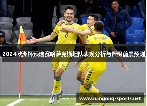 2024欧洲杯预选赛哈萨克斯坦队表现分析与晋级前景预测