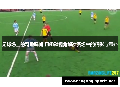 足球场上的奇趣瞬间 用幽默视角解读赛场中的精彩与意外