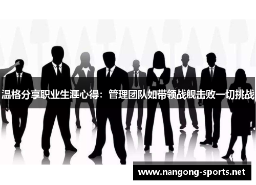 温格分享职业生涯心得：管理团队如带领战舰击败一切挑战