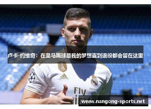 卢卡-约维奇：在皇马踢球是我的梦想直到退役都会留在这里