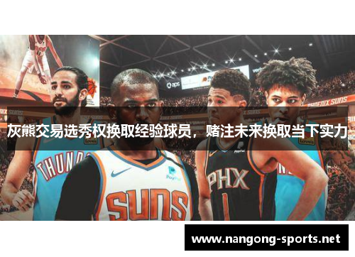灰熊交易选秀权换取经验球员，赌注未来换取当下实力