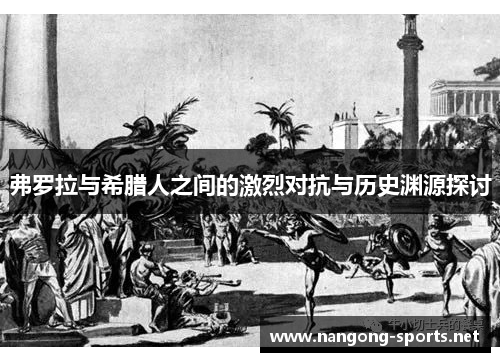 弗罗拉与希腊人之间的激烈对抗与历史渊源探讨
